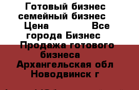 Готовый бизнес (семейный бизнес) › Цена ­ 10 000 - Все города Бизнес » Продажа готового бизнеса   . Архангельская обл.,Новодвинск г.